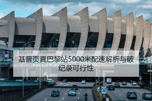 基普页真巴黎站5000米配速解析与破纪录可行性