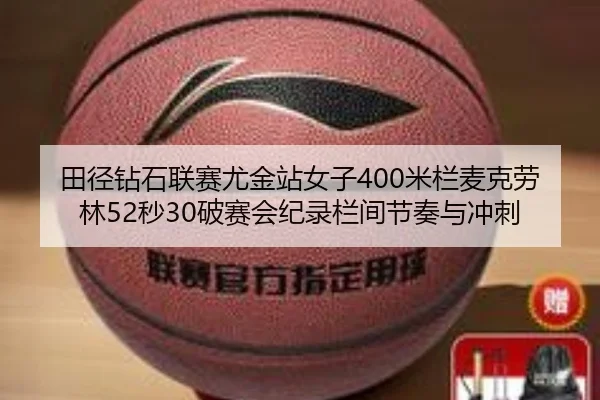田径钻石联赛尤金站女子400米栏麦克劳林52秒30破赛会纪录栏间节奏与冲刺